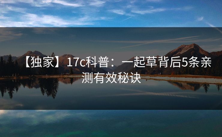 【独家】17c科普：一起草背后5条亲测有效秘诀