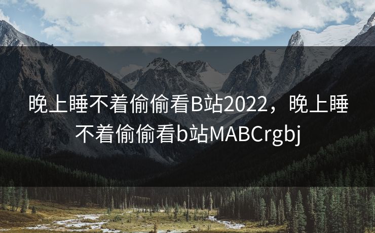 晚上睡不着偷偷看B站2022，晚上睡不着偷偷看b站MABCrgbj