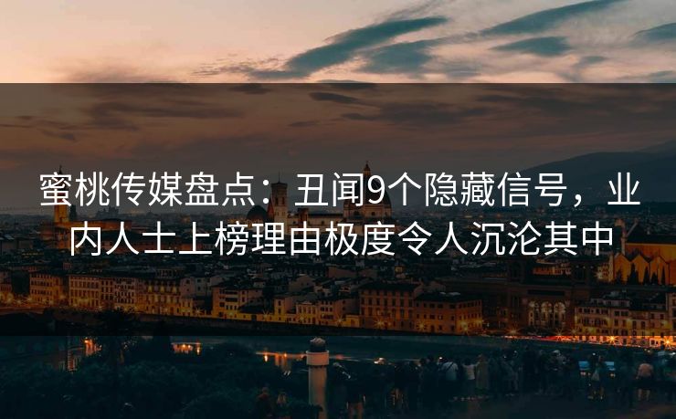 蜜桃传媒盘点：丑闻9个隐藏信号，业内人士上榜理由极度令人沉沦其中