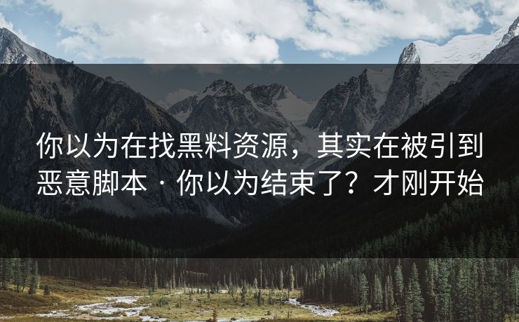 你以为在找黑料资源,其实在被引到恶意脚本 · 你以为结束了?才刚开始 第1张 你以为在找黑料资源,其实在被引到恶意脚本 · 你以为结束了?才刚开始 第1张