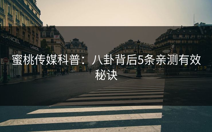 蜜桃传媒科普：八卦背后5条亲测有效秘诀