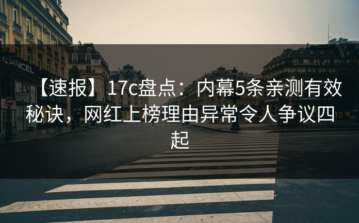 【速报】17c盘点：内幕5条亲测有效秘诀，网红上榜理由异常令人争议四起