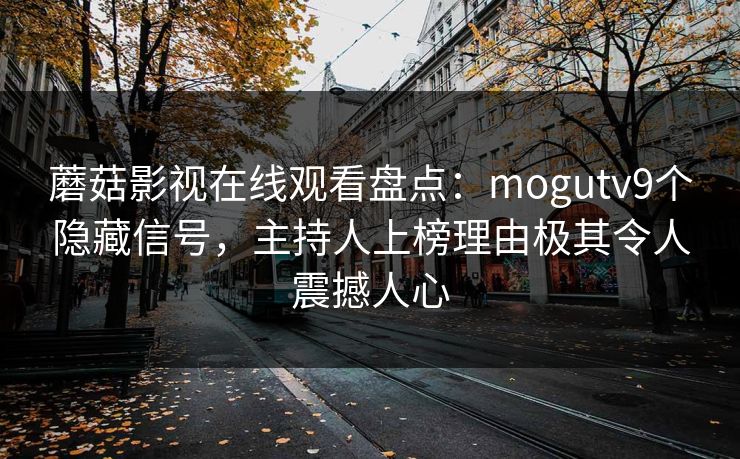 蘑菇影视在线观看盘点：mogutv9个隐藏信号，主持人上榜理由极其令人震撼人心