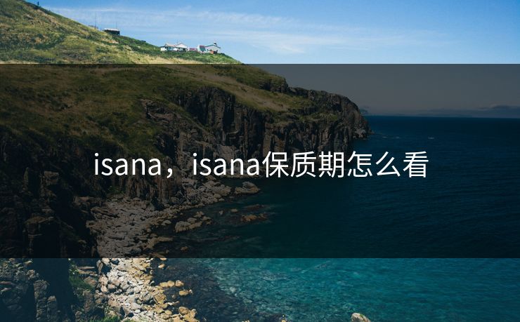 isana,isana保质期怎么看 isana,isana保质期怎么看