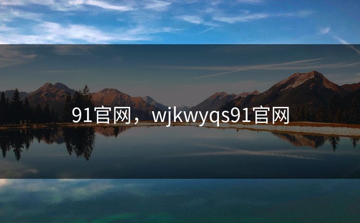 91官网，wjkwyqs91官网